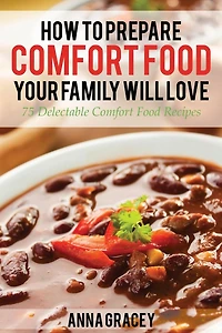 How To Prepare Comfort Food Your Family Will Love 75 Delectable Recipes