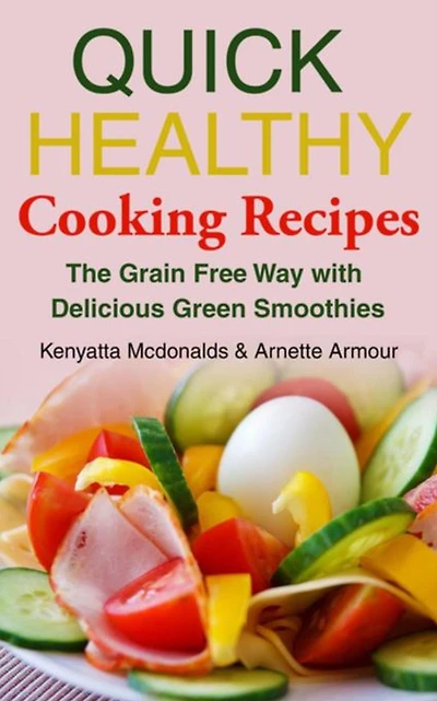 Quick Healthy Cooking Recipes: The Grain Free Way with Delicious Green Smoothies