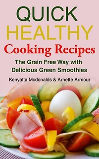 Quick Healthy Cooking Recipes: The Grain Free Way with Delicious Green Smoothies