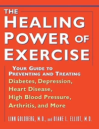 The Healing Power of Exercise: Your Guide to Preventing and Treating Diabetes, Depression, Heart Disease, High Blood Pressure, Arthritis, More
