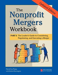 The Nonprofit Mergers Workbook Part I: Leader's Guide to Considering, Negotiating, and Executing a Merger