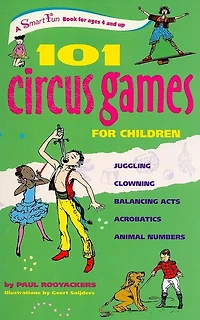 101 Circus Games for Children: Juggling Clowning Balancing Acts Acrobatics Animal Numbers