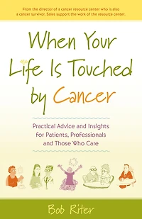 When Your Life Is Touched by Cancer: Practical Advice and Insights for Patients, Professionals, Those Who Care