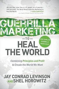 Guerrilla Marketing to Heal the World: Combining Principles and Profit Create World We Want
