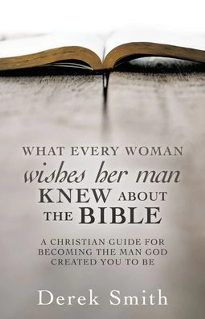WHAT every woman wishes her man KNEW ABOUT THE BIBLE: A Christian Guide for Becoming the Man God Created You to Be