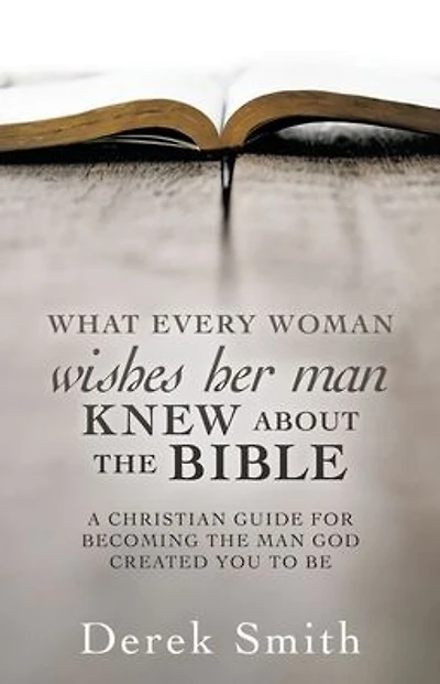 WHAT every woman wishes her man KNEW ABOUT THE BIBLE: A Christian Guide for Becoming the Man God Created You to Be