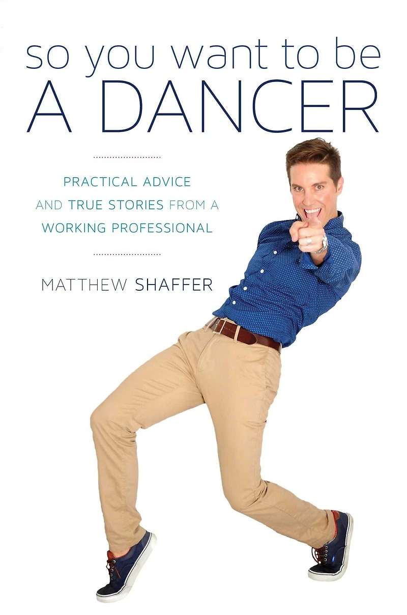 So You Want to Be a Dancer: Practical Advice and True Stories from Working Professional