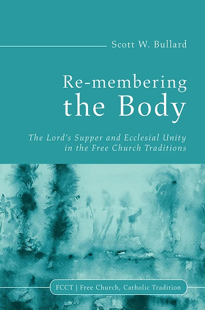 Re-membering the Body: Lord's Supper and Ecclesial Unity Free Church Traditions