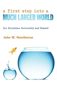 A First Step into a Much Larger World: The Christian University and Beyond