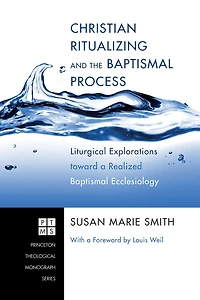 Christian Ritualizing and the Baptismal Process: Liturgical Explorations Toward a Realized Ecclesiology