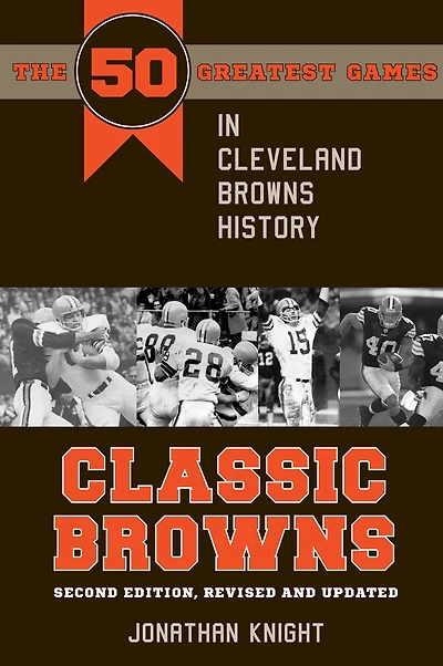 Classic Browns: The 50 Greatest Games Cleveland Browns History - Second Edition, Revised and Updated