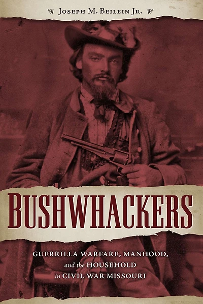 Bushwhackers: Guerrilla Warfare, Manhood, and the Household Civil War Missouri
