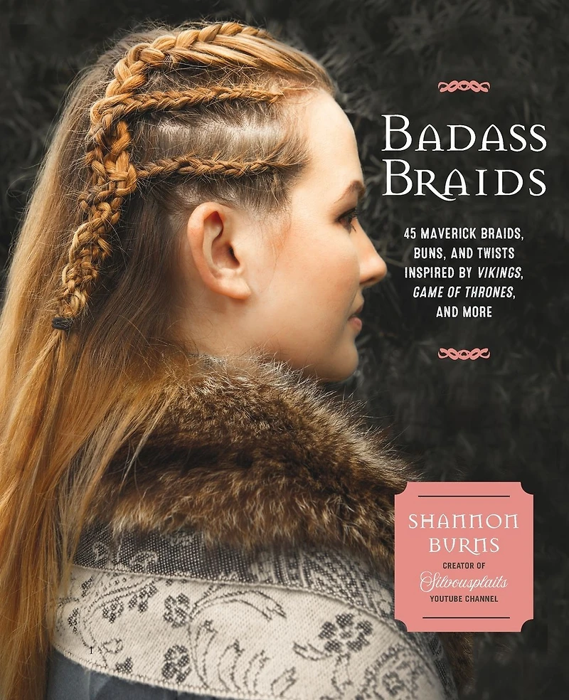 Badass Braids: 45 Maverick Braids, Buns, and Twists Inspired by Vikings, Game of Thrones, More