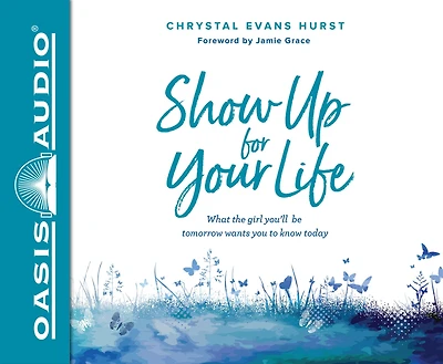 Show Up for Your Life: What the girl you'll be tomorrow wants you to know today