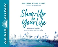 Show Up for Your Life: What the girl you'll be tomorrow wants you to know today