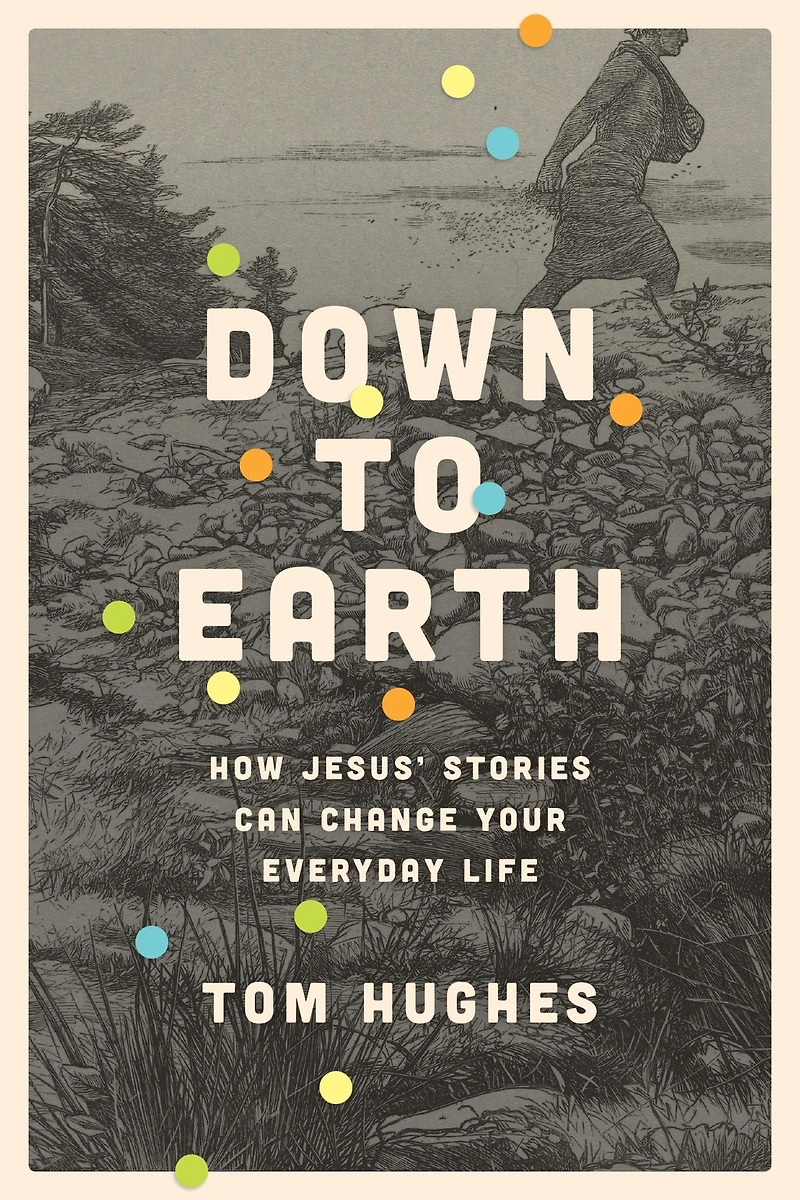Down to Earth: How Jesus' Stories Can Change Your Everyday Life