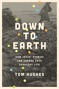 Down to Earth: How Jesus' Stories Can Change Your Everyday Life