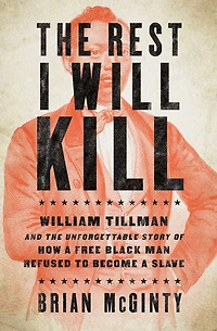 the Rest I Will Kill: William Tillman and Unforgettable Story of How a Free Black Man Refused to Become Slave