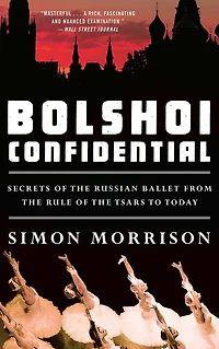 Bolshoi Confidential: Secrets of the Russian Ballet--From Rule Tsars to Today