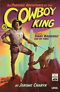 the Perilous Adventures of Cowboy King: A Novel Teddy Roosevelt and His Times