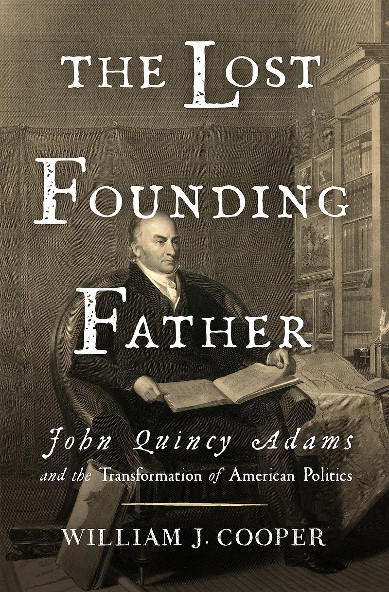 the Lost Founding Father: John Quincy Adams and Transformation of American Politics