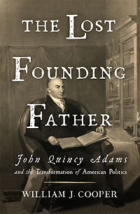 the Lost Founding Father: John Quincy Adams and Transformation of American Politics