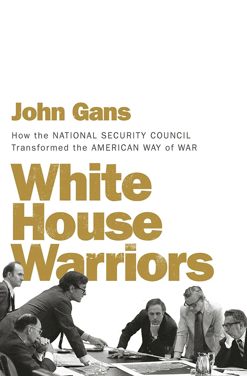 White House Warriors: How the National Security Council Transformed American Way of War