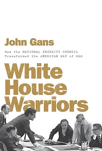White House Warriors: How the National Security Council Transformed American Way of War