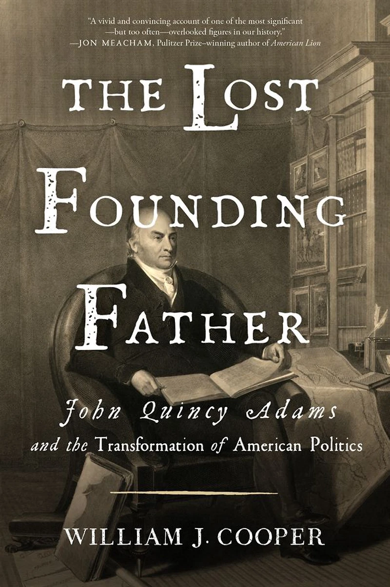 the Lost Founding Father: John Quincy Adams and Transformation of American Politics