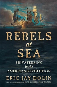 Rebels at Sea: Privateering the American Revolution
