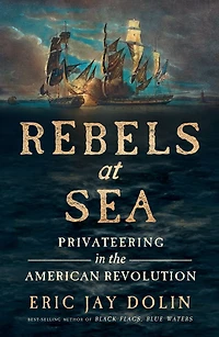 Rebels at Sea: Privateering the American Revolution