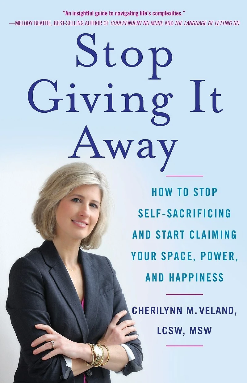 Stop Giving It Away: How to Self-Sacrificing and Start Claiming Your Space, Power, Happiness