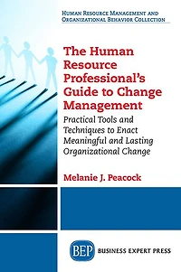 The Human Resource Professional's Guide to Change Management: Practical Tools and Techniques Enact Meaningful Lasting Organizational