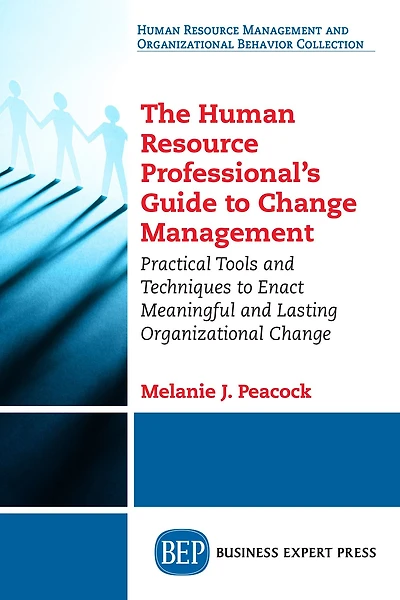 The Human Resource Professional's Guide to Change Management: Practical Tools and Techniques Enact Meaningful Lasting Organizational