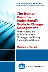 The Human Resource Professional's Guide to Change Management: Practical Tools and Techniques Enact Meaningful Lasting Organizational