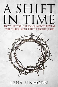 A Shift in Time: How Historical Documents Reveal the Surprising Truth about Jesus