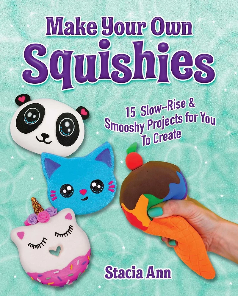 Make Your Own Squishies: 15 Slow-Rise and Smooshy Projects for You To Create