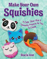 Make Your Own Squishies: 15 Slow-Rise and Smooshy Projects for You To Create