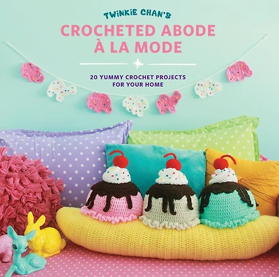 Twinkie Chan's Crocheted Abode a la Mode: 20 Yummy Crochet Projects for Your Home
