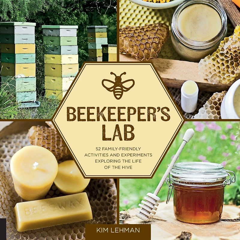 Beekeeper's Lab: 52 Family-Friendly Activities and Experiments Exploring the Life of Hive