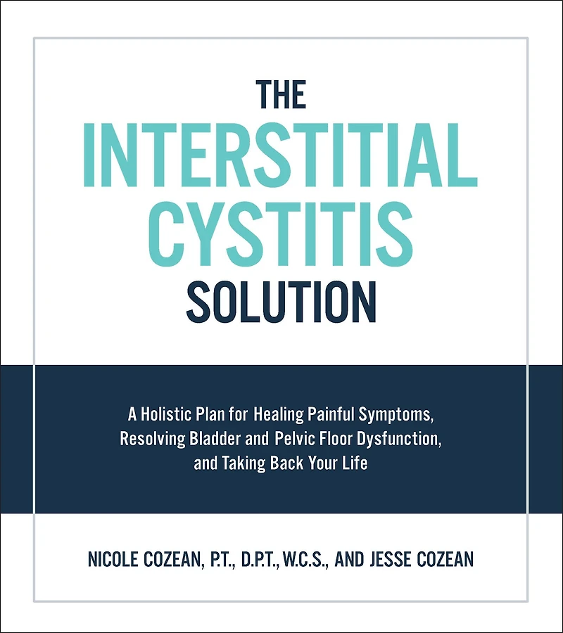 The Interstitial Cystitis Solution: A Holistic Plan for Healing Painful Symptoms, Resolving Bladder and Pelvic Floor Dysfunction, Taking Back Your Life