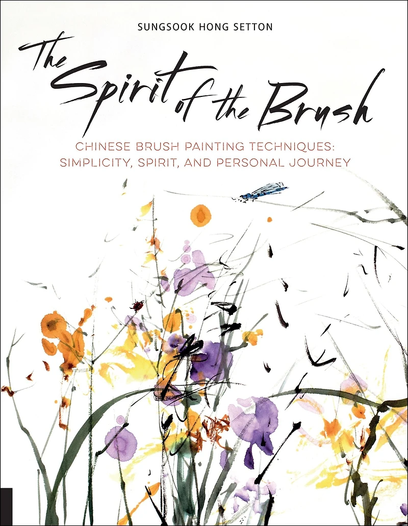 the Spirit of Brush: Chinese Brush Painting Techniques: Simplicity, Spirit, and Personal Journey