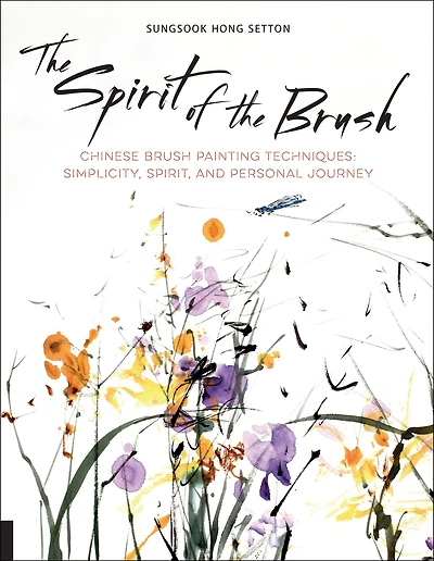 the Spirit of Brush: Chinese Brush Painting Techniques: Simplicity, Spirit, and Personal Journey