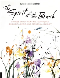 the Spirit of Brush: Chinese Brush Painting Techniques: Simplicity, Spirit, and Personal Journey