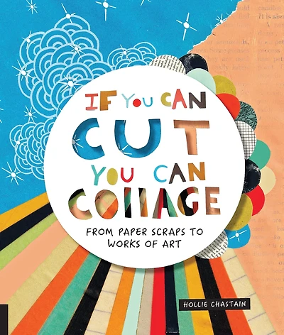 If You Can Cut, Collage: From Paper Scraps to Works of Art