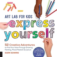 Art Lab for Kids: Express Yourself: 52 Creative Adventures to Find Your Voice Through Drawing, Painting, Mixed Media, and Sculpture