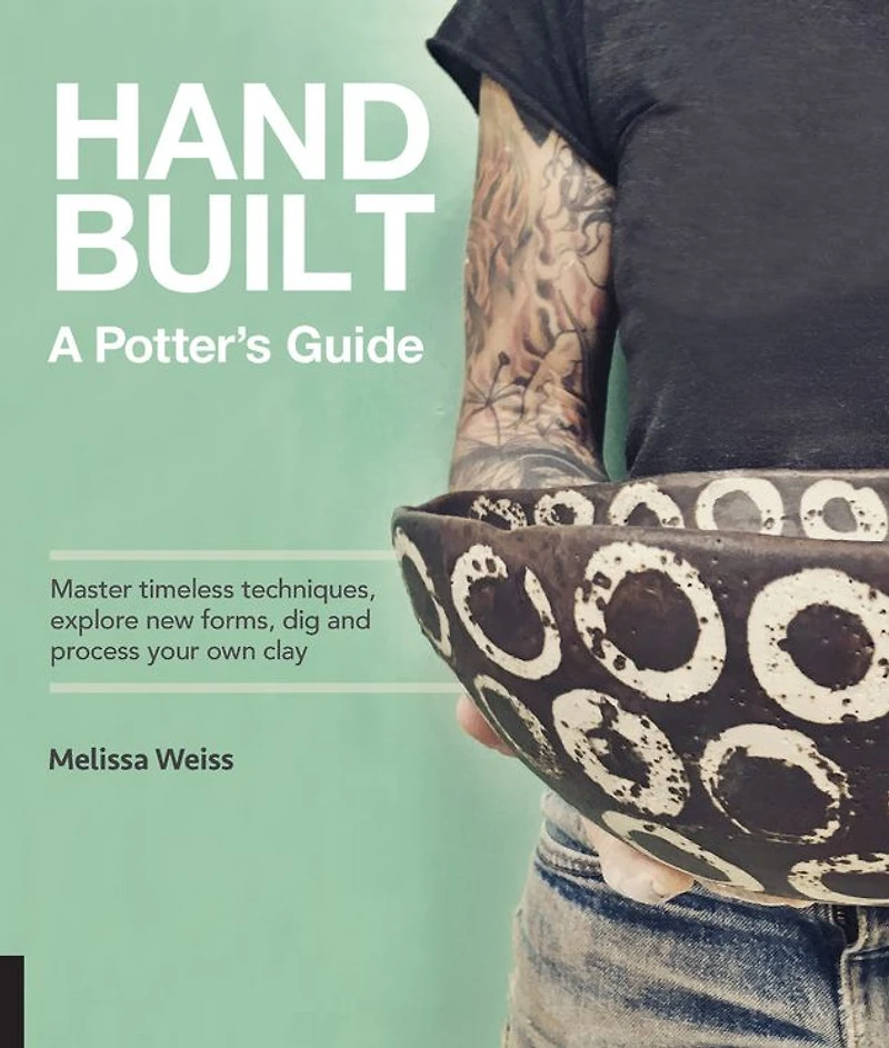 Handbuilt, A Potter's Guide: Master timeless techniques, explore new forms, dig and process your own clay