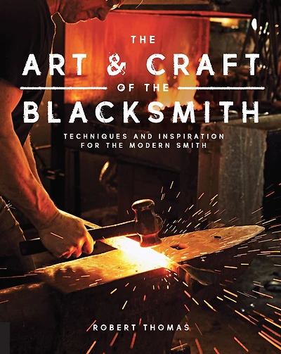 Art and Craft of the Blacksmith: Techniques Inspiration for Modern Smith