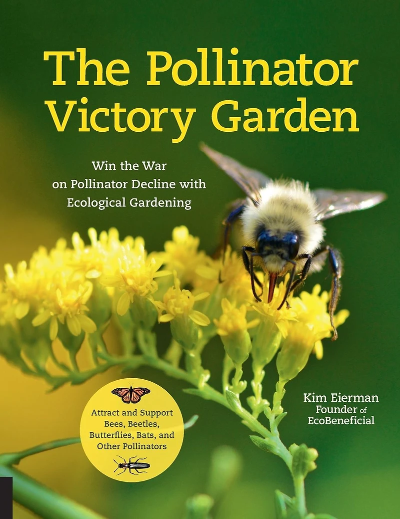 the Pollinator Victory Garden: Win War on Decline with Ecological Gardening; Attract and Support Bees, Beetles, Butterflies, Bats, Other Pollinators