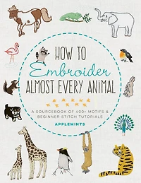 How to Embroider Almost Every Animal: A Sourcebook of 400+ Motifs and Beginner Stitch Tutorials